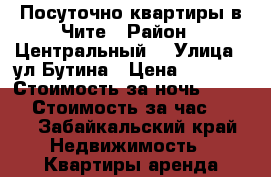 Посуточно квартиры в Чите › Район ­ Центральный  › Улица ­ ул Бутина › Цена ­ 1 150 › Стоимость за ночь ­ 1 150 › Стоимость за час ­ 300 - Забайкальский край Недвижимость » Квартиры аренда посуточно   